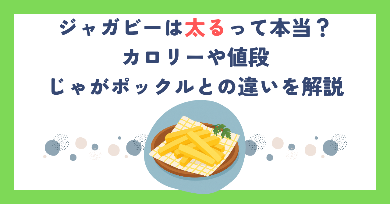ジャガビーは太るって本当？カロリーや値段・じゃがポックルとの違いを解説